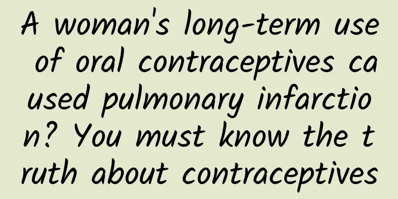 A woman's long-term use of oral contraceptives caused pulmonary infarction? You must know the truth about contraceptives