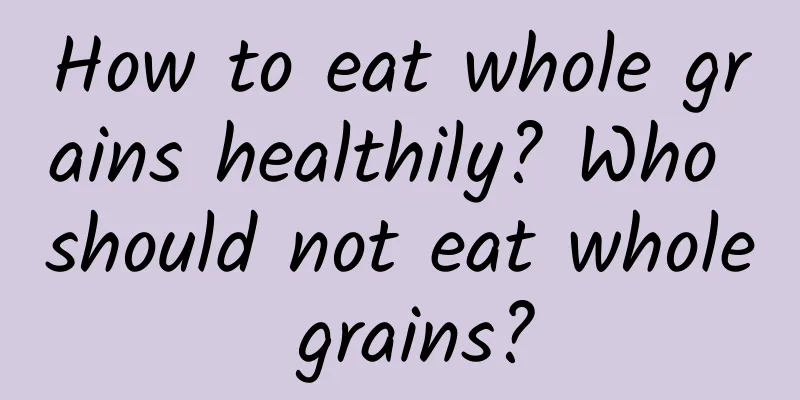 How to eat whole grains healthily? Who should not eat whole grains?