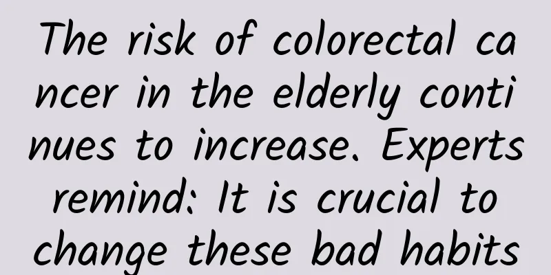 The risk of colorectal cancer in the elderly continues to increase. Experts remind: It is crucial to change these bad habits