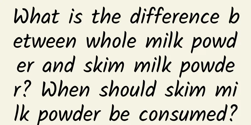 What is the difference between whole milk powder and skim milk powder? When should skim milk powder be consumed?