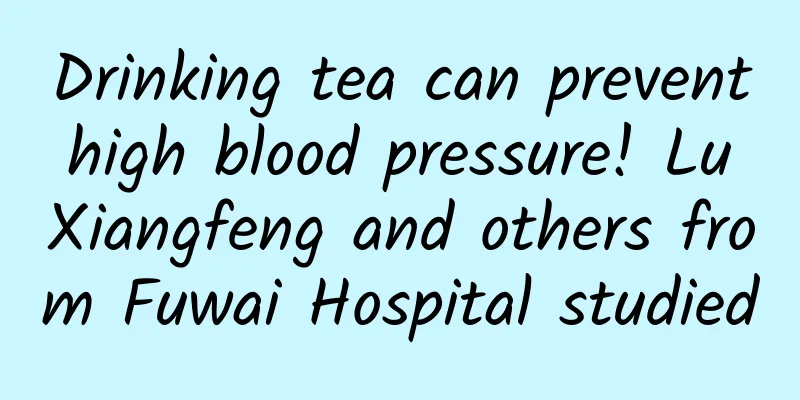 Drinking tea can prevent high blood pressure! Lu Xiangfeng and others from Fuwai Hospital studied