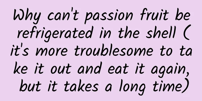 Why can't passion fruit be refrigerated in the shell (it's more troublesome to take it out and eat it again, but it takes a long time)