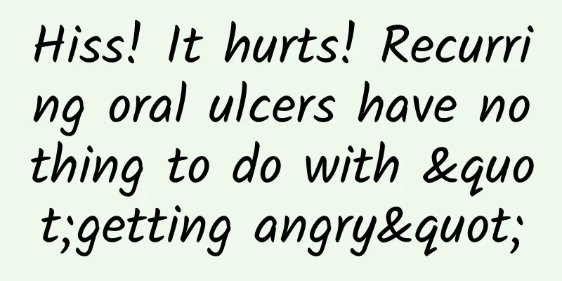Hiss! It hurts! Recurring oral ulcers have nothing to do with "getting angry"