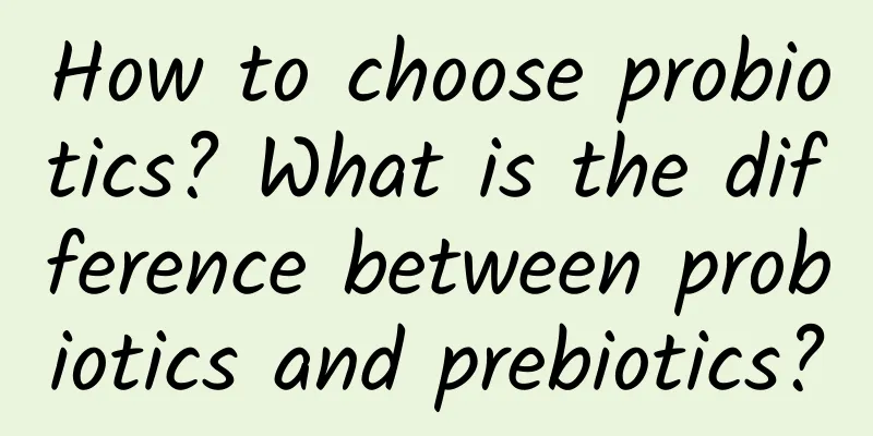 How to choose probiotics? What is the difference between probiotics and prebiotics?