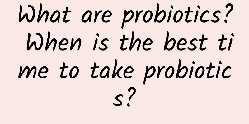 What are probiotics? When is the best time to take probiotics?