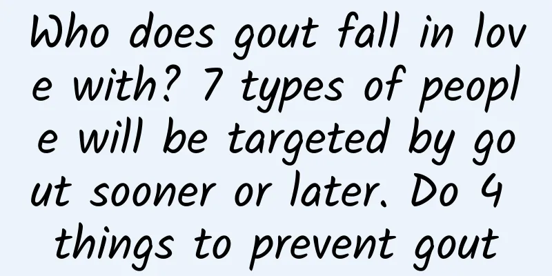 Who does gout fall in love with? 7 types of people will be targeted by gout sooner or later. Do 4 things to prevent gout