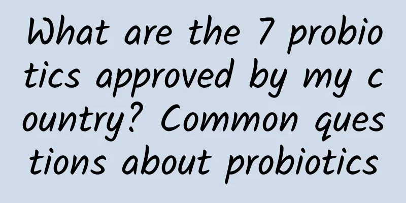 What are the 7 probiotics approved by my country? Common questions about probiotics