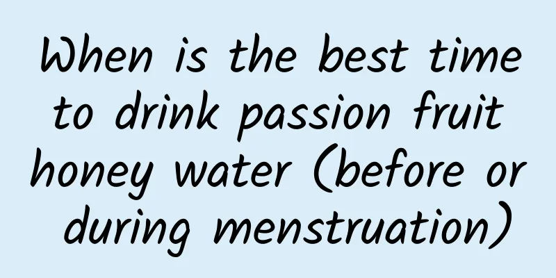 When is the best time to drink passion fruit honey water (before or during menstruation)