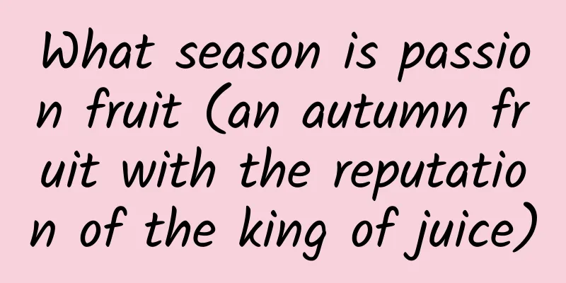 What season is passion fruit (an autumn fruit with the reputation of the king of juice)