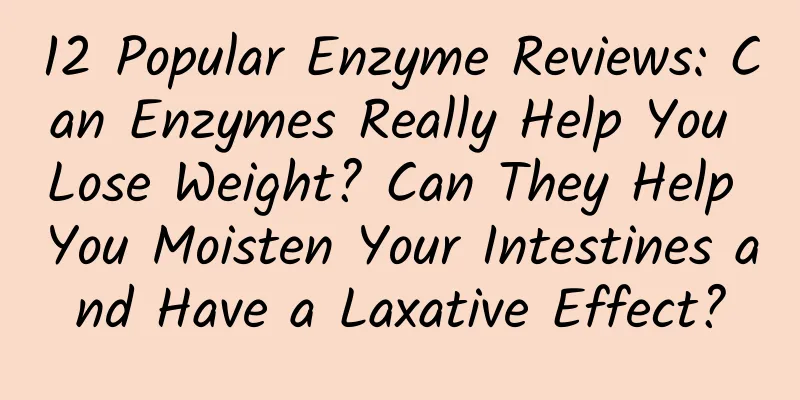 12 Popular Enzyme Reviews: Can Enzymes Really Help You Lose Weight? Can They Help You Moisten Your Intestines and Have a Laxative Effect?