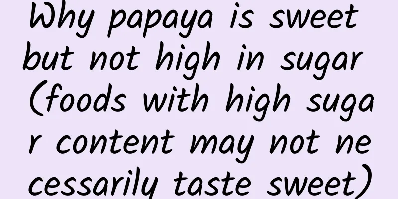 Why papaya is sweet but not high in sugar (foods with high sugar content may not necessarily taste sweet)