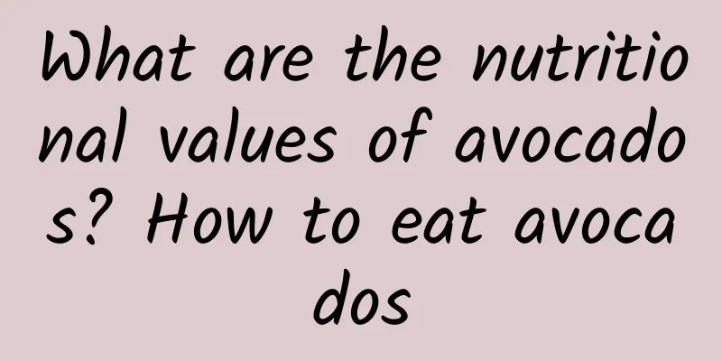 What are the nutritional values ​​of avocados? How to eat avocados