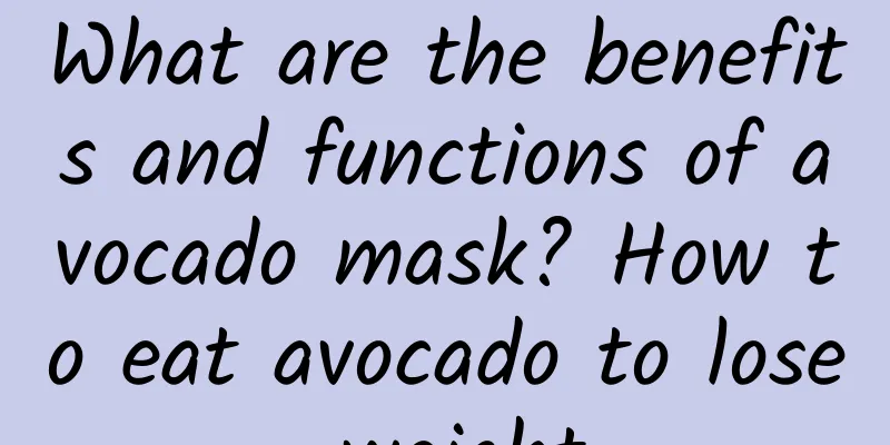 What are the benefits and functions of avocado mask? How to eat avocado to lose weight