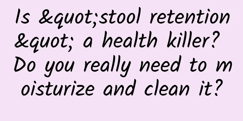Is "stool retention" a health killer? Do you really need to moisturize and clean it?