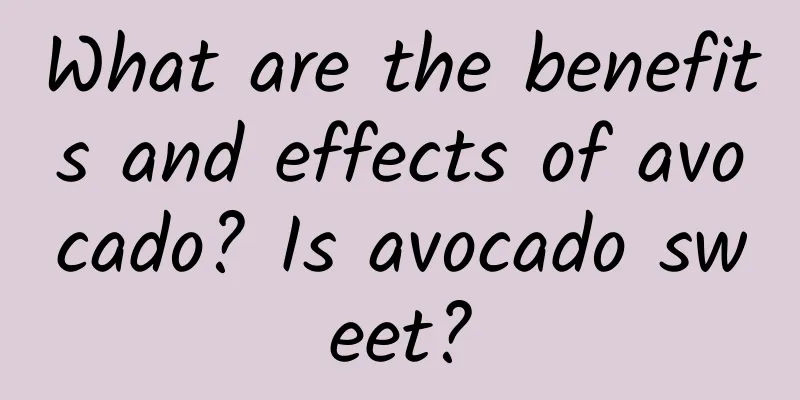 What are the benefits and effects of avocado? Is avocado sweet?