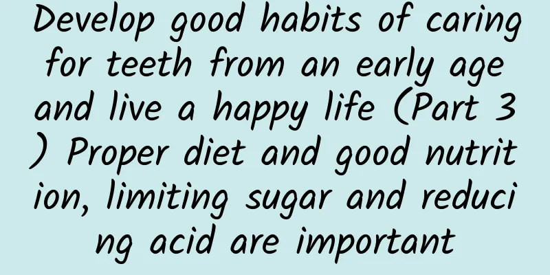 Develop good habits of caring for teeth from an early age and live a happy life (Part 3) Proper diet and good nutrition, limiting sugar and reducing acid are important