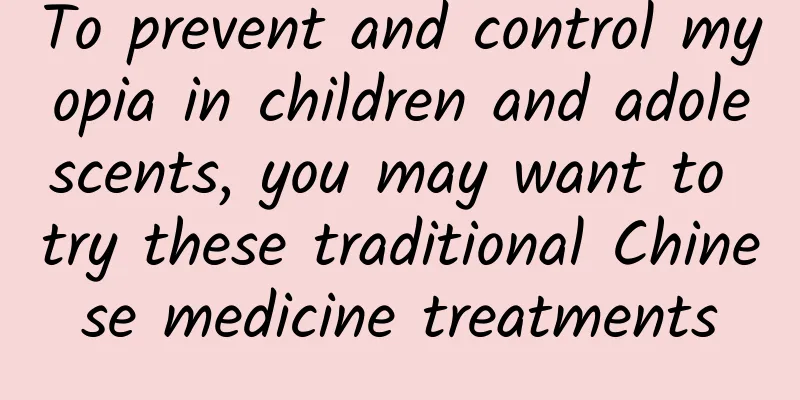 To prevent and control myopia in children and adolescents, you may want to try these traditional Chinese medicine treatments