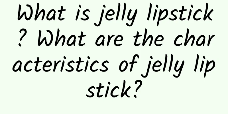 What is jelly lipstick? What are the characteristics of jelly lipstick?