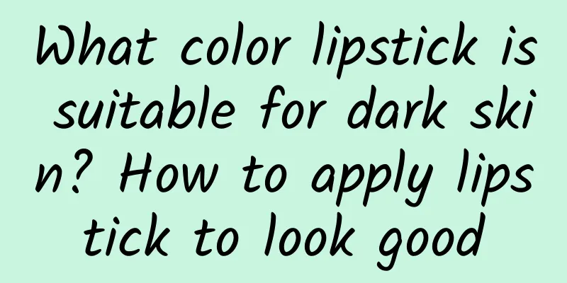 What color lipstick is suitable for dark skin? How to apply lipstick to look good