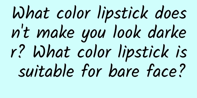 What color lipstick doesn't make you look darker? What color lipstick is suitable for bare face?
