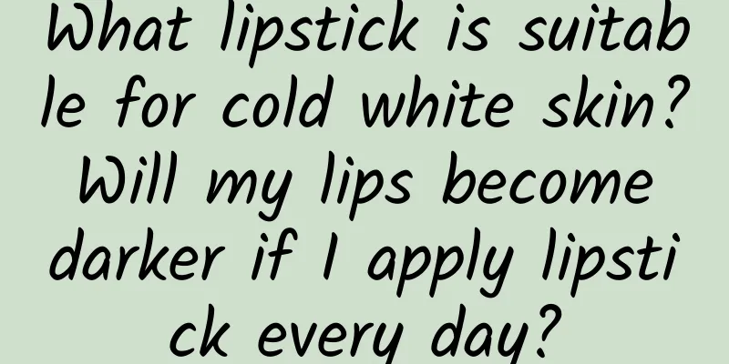 What lipstick is suitable for cold white skin? Will my lips become darker if I apply lipstick every day?