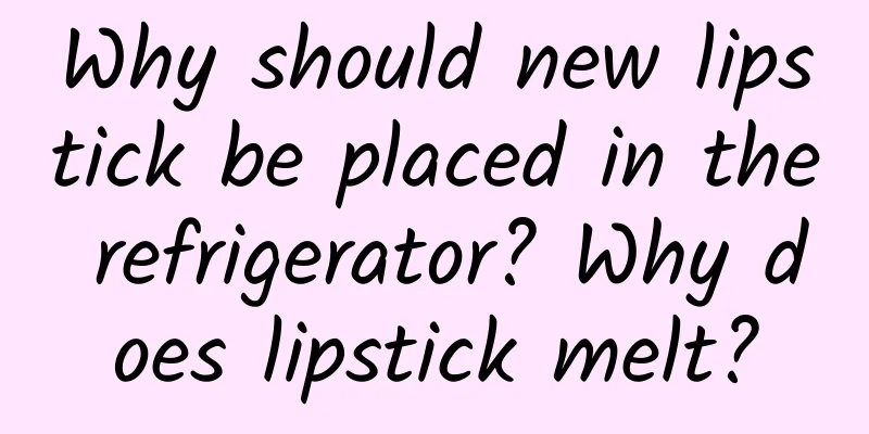 Why should new lipstick be placed in the refrigerator? Why does lipstick melt?