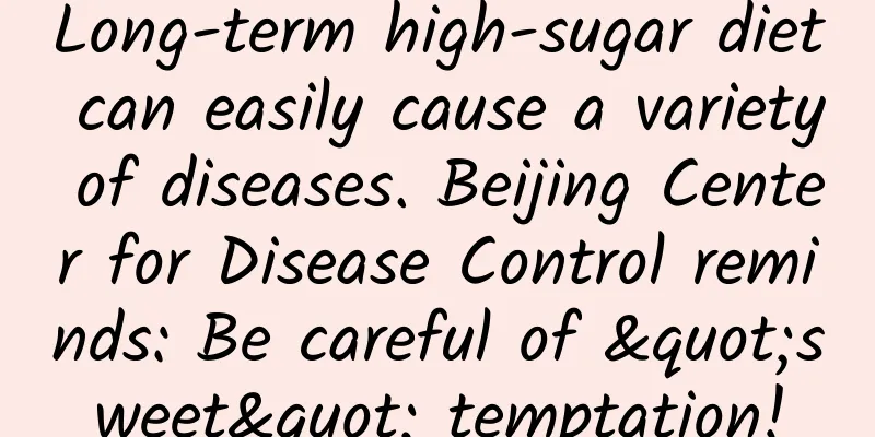 Long-term high-sugar diet can easily cause a variety of diseases. Beijing Center for Disease Control reminds: Be careful of "sweet" temptation!