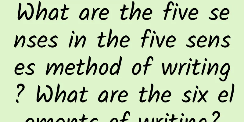 What are the five senses in the five senses method of writing? What are the six elements of writing?