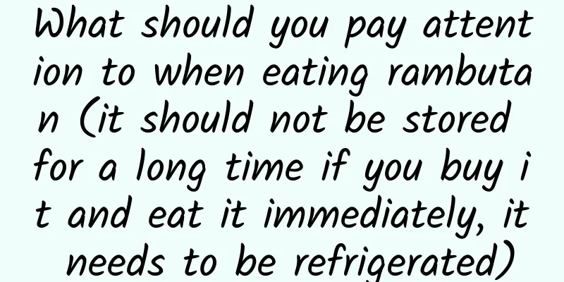 What should you pay attention to when eating rambutan (it should not be stored for a long time if you buy it and eat it immediately, it needs to be refrigerated)