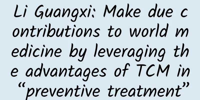 Li Guangxi: Make due contributions to world medicine by leveraging the advantages of TCM in “preventive treatment”