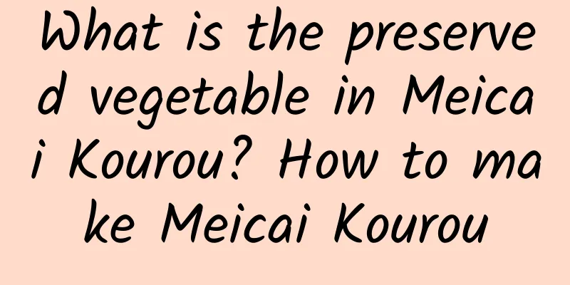 What is the preserved vegetable in Meicai Kourou? How to make Meicai Kourou