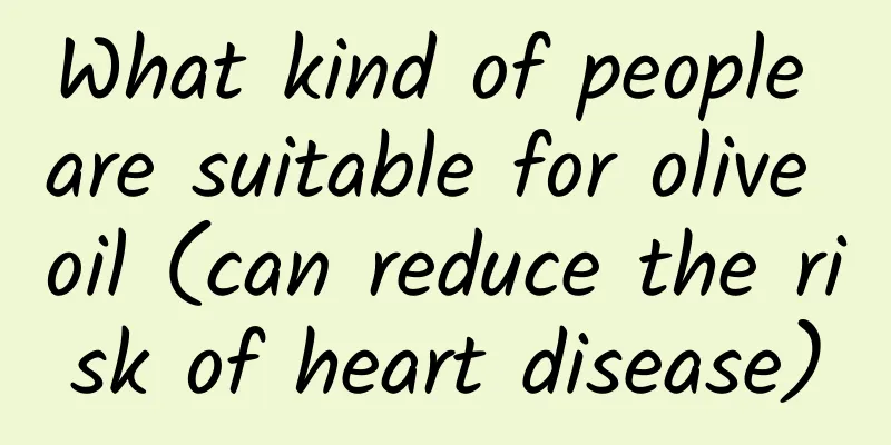 What kind of people are suitable for olive oil (can reduce the risk of heart disease)