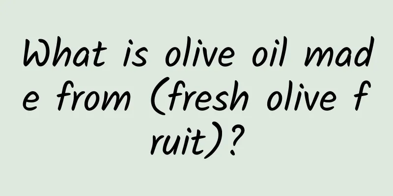 What is olive oil made from (fresh olive fruit)?