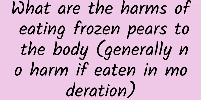 What are the harms of eating frozen pears to the body (generally no harm if eaten in moderation)