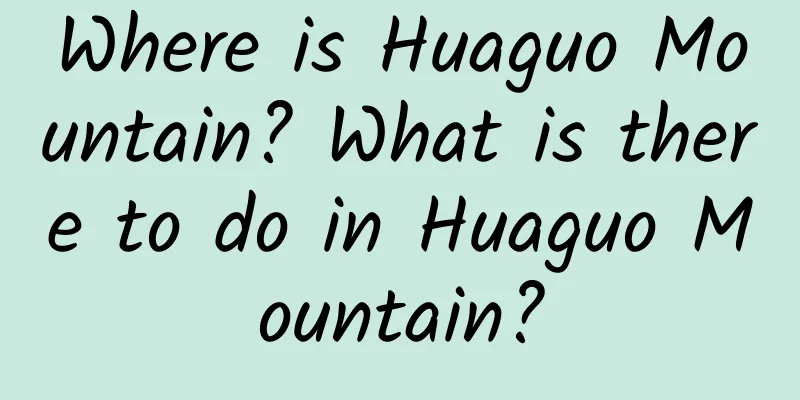 Where is Huaguo Mountain? What is there to do in Huaguo Mountain?