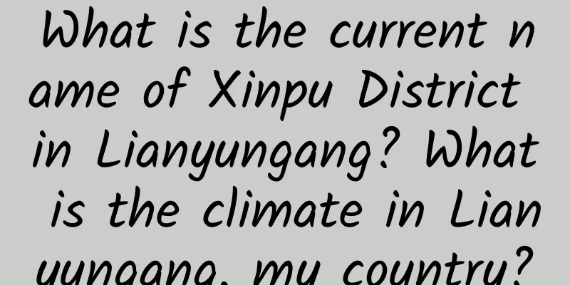 What is the current name of Xinpu District in Lianyungang? What is the climate in Lianyungang, my country?