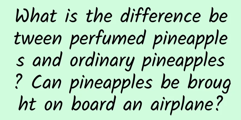 What is the difference between perfumed pineapples and ordinary pineapples? Can pineapples be brought on board an airplane?