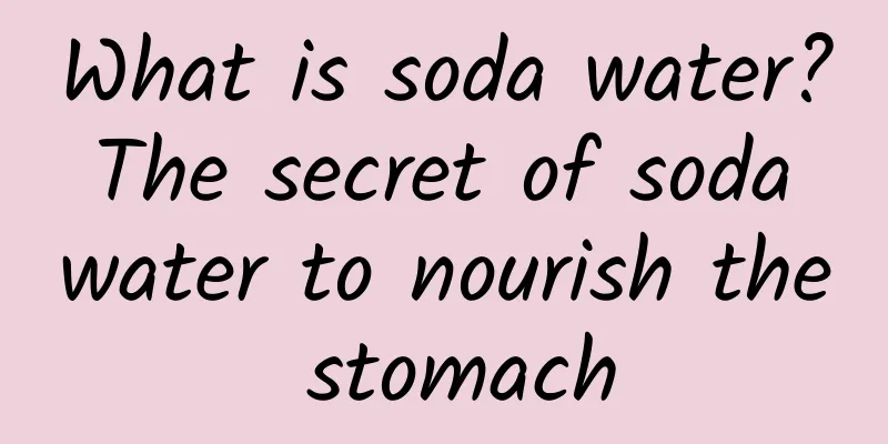 What is soda water? The secret of soda water to nourish the stomach