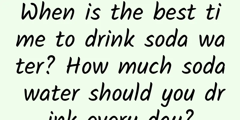 When is the best time to drink soda water? How much soda water should you drink every day?