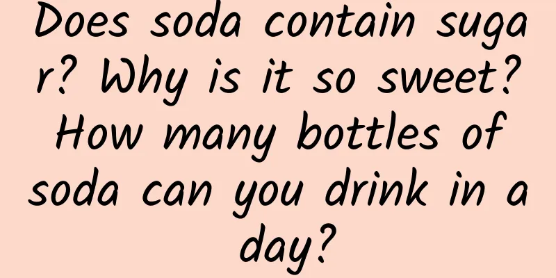 Does soda contain sugar? Why is it so sweet? How many bottles of soda can you drink in a day?