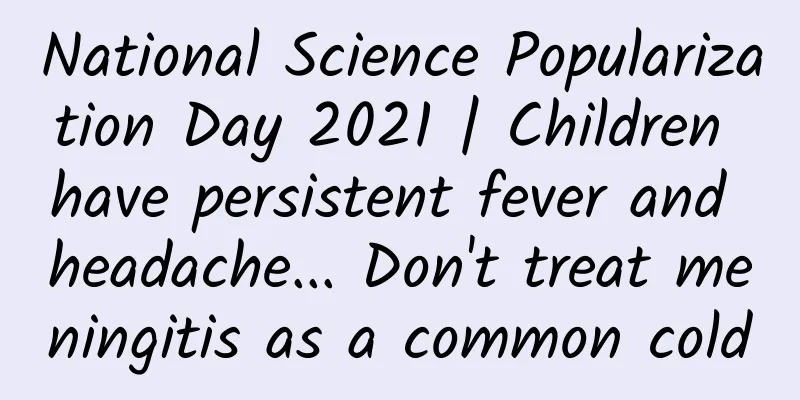 National Science Popularization Day 2021 | Children have persistent fever and headache... Don't treat meningitis as a common cold