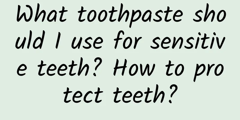 What toothpaste should I use for sensitive teeth? How to protect teeth?