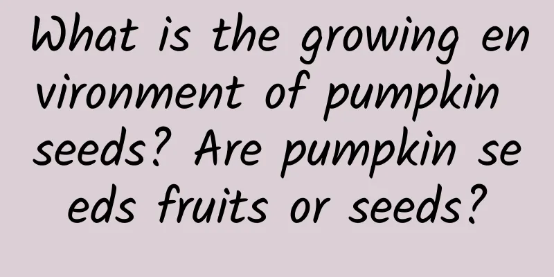 What is the growing environment of pumpkin seeds? Are pumpkin seeds fruits or seeds?
