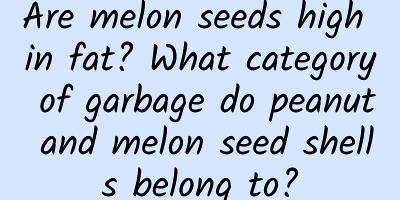 Are melon seeds high in fat? What category of garbage do peanut and melon seed shells belong to?