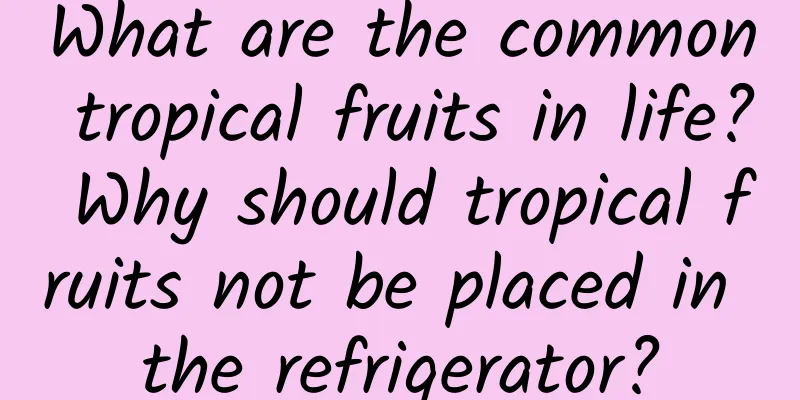 What are the common tropical fruits in life? Why should tropical fruits not be placed in the refrigerator?