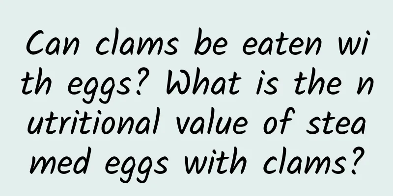 Can clams be eaten with eggs? What is the nutritional value of steamed eggs with clams?