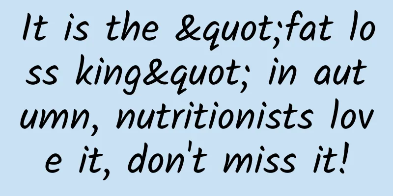 It is the "fat loss king" in autumn, nutritionists love it, don't miss it!