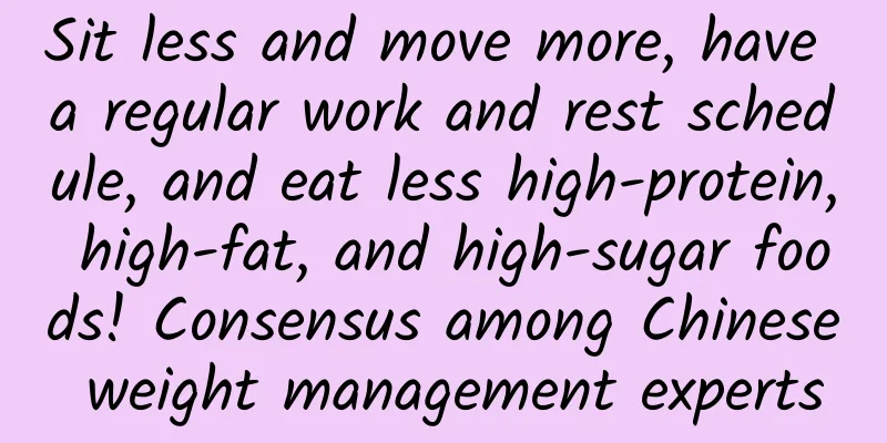 Sit less and move more, have a regular work and rest schedule, and eat less high-protein, high-fat, and high-sugar foods! Consensus among Chinese weight management experts