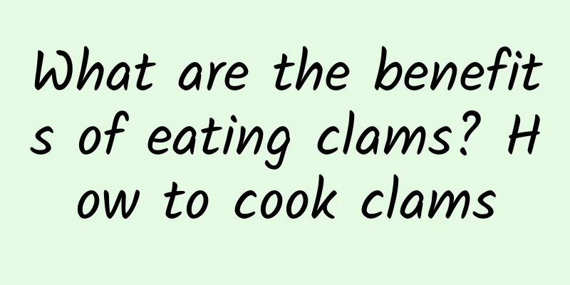 What are the benefits of eating clams? How to cook clams