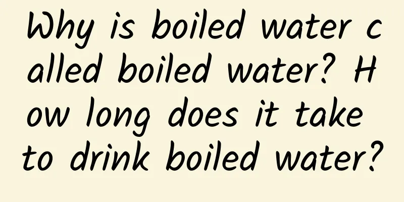 Why is boiled water called boiled water? How long does it take to drink boiled water?